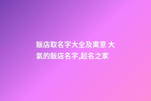 飯店取名字大全及寓意 大氣的飯店名字,起名之家-第1張-店鋪起名-玄機派